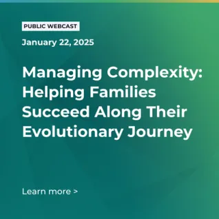 FOX Public Webcast: Managing Complexity: Helping Families Succeed Along Their Evolutionary Journey